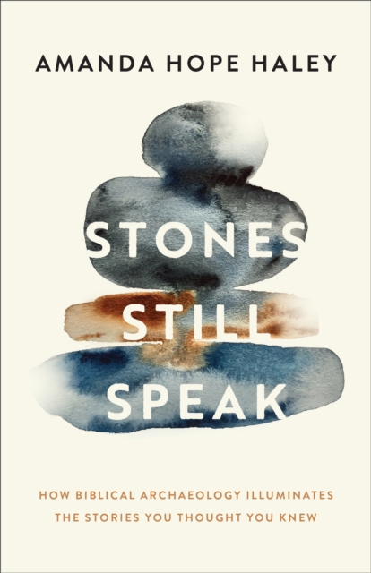 Stones Still Speak: How Biblical Archaeology Illuminates the Stories You Thought You Knew