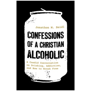 Confessions of a Christian Alcoholic: A Candid Conversation on Drinking, Addiction, and How to Break Free