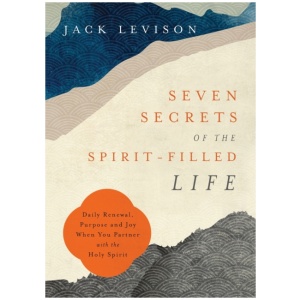 Seven Secrets of the Spirit–Filled Life – Daily Renewal, Purpose and Joy When You Partner with the Holy Spirit