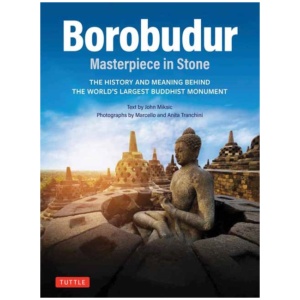 Borobudur: Masterpiece in Stone: The History and Meaning Behind the World's Largest Buddhist Monument (Revised Third Edition)