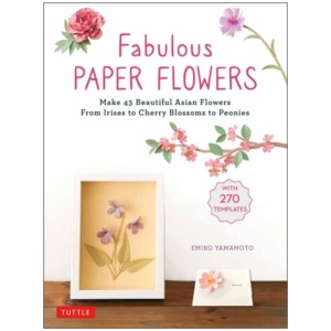 Fabulous Paper Flowers: Make 43 Beautiful Asian Flowers - From Irises to Cherry Blossoms to Peonies (with 270 Tracing Templates)