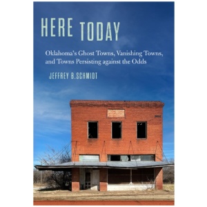 Here Today: Oklahoma's Ghost Towns, Vanishing Towns, and Towns Persisting Against the Odds