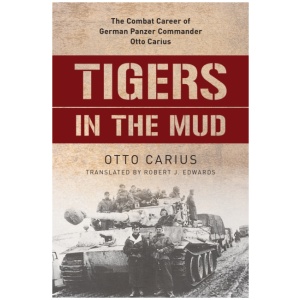 Tigers in the Mud: The Combat Career of German Panzer Commander Otto Carius