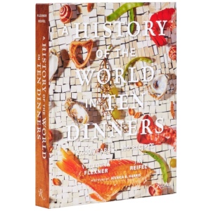 A History of the World in 10 Dinners: 2,000 Years, 100 Recipes