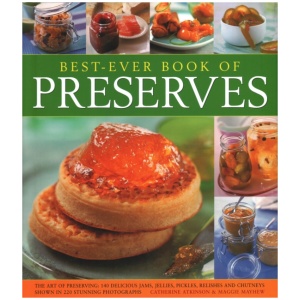 Best Ever Book of Preserves: The art of preserving: 140 delicious jams, jellies, pickles, relishes and chutneys shown in 250 stunning photographs