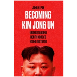 Becoming Kim Jong Un: Understanding North Korea’s Young Dictator