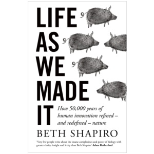 Life as We Made It: How 50,000 years of human innovation refined – and redefined – nature