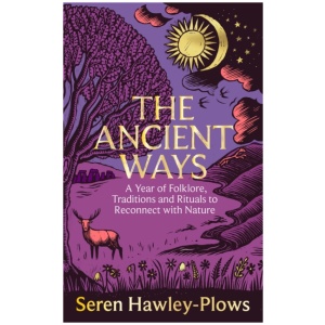 The Ancient Ways: A Year of Folklore, Traditions and Rituals to Reconnect with Nature