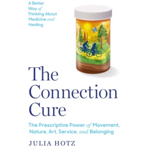 The Connection Cure: The Prescriptive Power of Movement, Nature, Art, Service, and Belonging