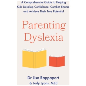 Parenting Dyslexia: A Comprehensive Guide to Helping Kids Combat Shame, Build Confidence and Achieve Their True Potential