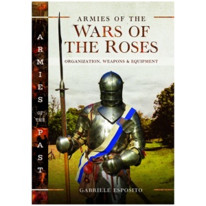 Armies of the Wars of the Roses: Organization, Weapons and Equipment