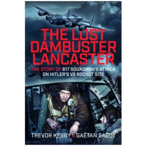 The Lost Dambuster Lancaster: The Story of 617 Squadron’s Attack on Hitler’s V2 Rocket Site
