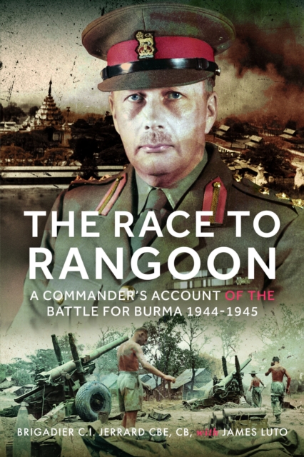 The Race to Rangoon: A Commander's Account of the Battle for Burma, 1944-1945