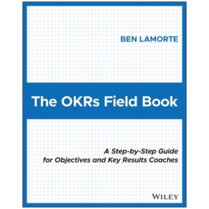 The OKRs Field Book: A Step-by-Step Guide for Objectives and Key Results Coaches