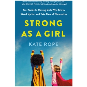 Strong As a Girl: Your Guide to Raising Girls Who Know, Stand Up for, and Take Care of Themselves