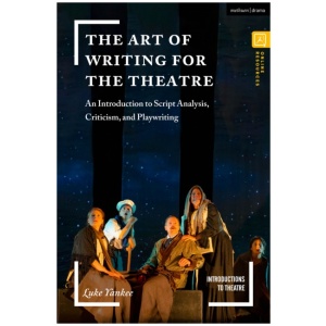 The Art of Writing for the Theatre: An Introduction to Script Analysis, Criticism, and Playwriting