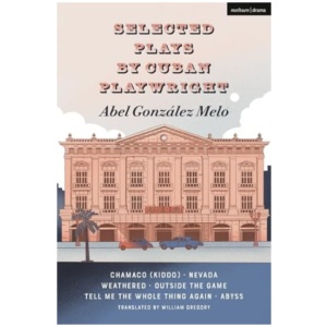 Selected Plays by Cuban Playwright Abel Gonzalez Melo: Chamaco (Kiddo); Nevada; Weathered; Outside the Game; Tell Me the Whole Thing Again; Abyss