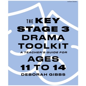 The Key Stage 3 Drama Toolkit: A Teacher's Guide for Ages 11 to 14