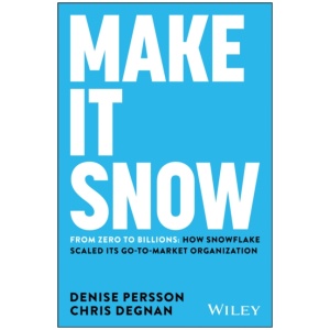 Make It Snow: From Zero to Billions: How Snowflake Scaled its Go-to-Market Organization