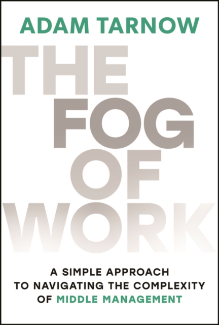The Fog of Work: A Simple Approach to Navigating the Complexity of Middle Management