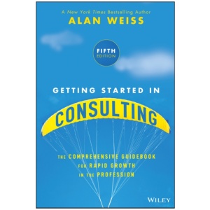 Getting Started in Consulting: The Comprehensive Guidebook for Rapid Growth in the Profession