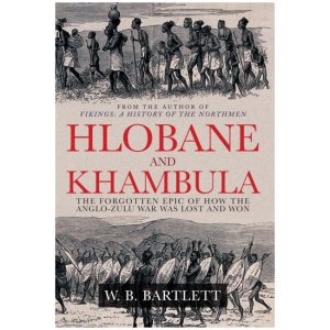 Hlobane and Khambula: The Forgotten Epic of How the Anglo-Zulu War was Lost and Won