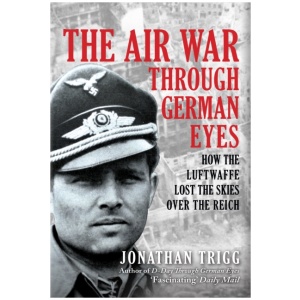 The Air War Through German Eyes: How the Luftwaffe Lost the Skies over the Reich