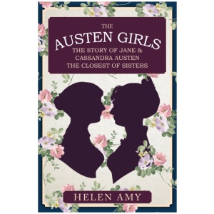 The Austen Girls: The Story of Jane & Cassandra Austen, the Closest of Sisters