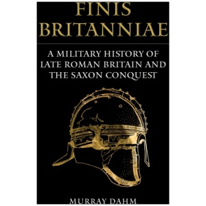 Finis Britanniae: A Military History of Late Roman Britain and the Saxon Conquest