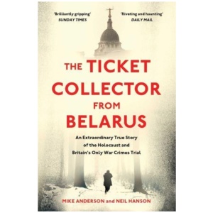 The Ticket Collector from Belarus: An Extraordinary True Story of Britain's Only War Crimes Trial