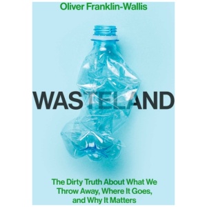 Wasteland: The Dirty Truth About What We Throw Away, Where It Goes, and Why It Matters