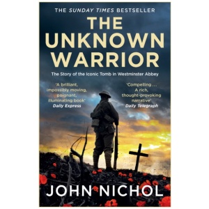 The Unknown Warrior: The Extraordinary Story of the Nation's Hero Buried in Westminster Abbey