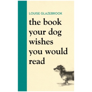 The Book Your Dog Wishes You Would Read: The bestselling guide for dog lovers