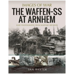 The Waffen SS at Arnhem: Rare Photographs from Wartime Archives