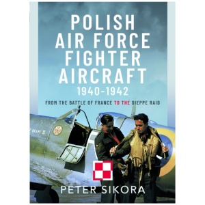 Polish Air Force Fighter Aircraft, 1940-1942: From the Battle of France to the Dieppe Raid