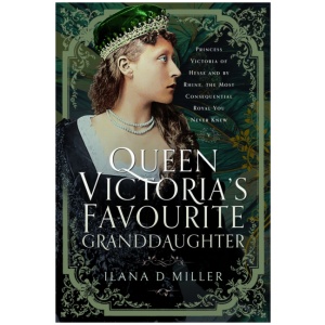 Queen Victoria's Favourite Granddaughter: Princess Victoria of Hesse and by Rhine, the Most Consequential Royal You Never Knew