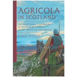 Agricola in Scotland: The Northern Campaigns of Roman Britain’s Great Warrior Governor