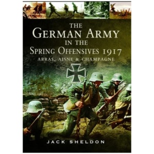 The German Army in the Spring Offensives 1917: Arras, Aisne and Champagne