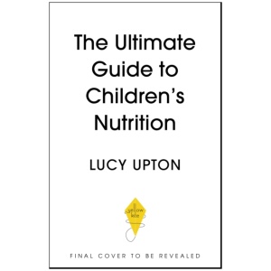 The Ultimate Guide to Children's Nutrition: How to nurture happy, healthy eaters in the first five years