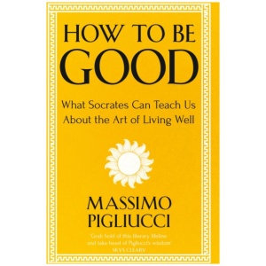 How To Be Good: What Socrates Can Teach Us About the Art of Living Well