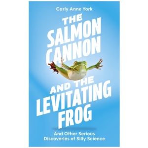 The Salmon Cannon and the Levitating Frog: And Other Serious Discoveries of Silly Science