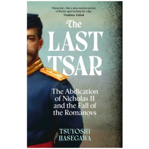 The Last Tsar: The Abdication of Nicholas II and the Fall of the Romanovs