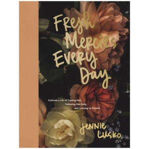 Fresh Mercies Every Day: Cultivate a Life of Trusting God, Following Him Daily, and Learning to Flourish (A 40-Day Devotional)