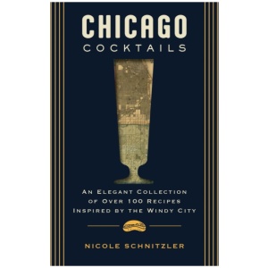 Chicago Cocktails: An Elegant Collection of Over 100 Recipes Inspired by the Windy City