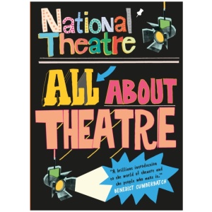 National Theatre: All About Theatre: The must-have guide to everything from acting to backstage roles, perfect for drama students and theatre lovers age 10+