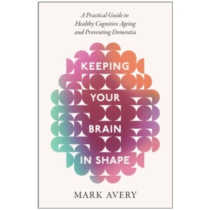 Keeping Your Brain in Shape: A Practical Guide to Healthy Cognitive Ageing and Preventing Dementia