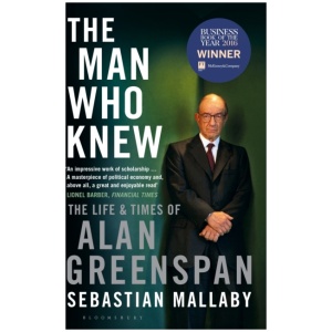 The Man Who Knew: The Life & Times of Alan Greenspan