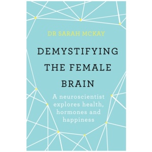 Demystifying The Female Brain: A neuroscientist explores health, hormones and happiness