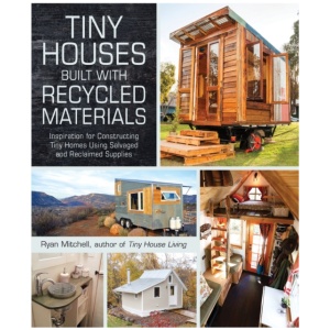Tiny Houses Built with Recycled Materials: Inspiration for Constructing Tiny Homes Using Salvaged and Reclaimed Supplies