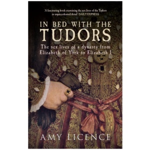 In Bed with the Tudors: The Sex Lives of a Dynasty from Elizabeth of York to Elizabeth I